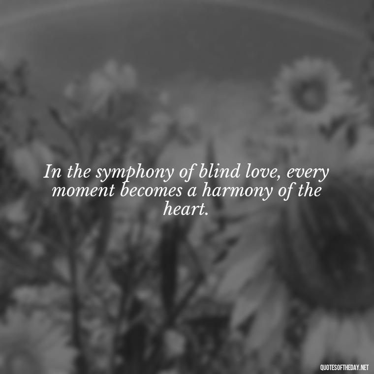 In the symphony of blind love, every moment becomes a harmony of the heart. - Blind Love Quotes