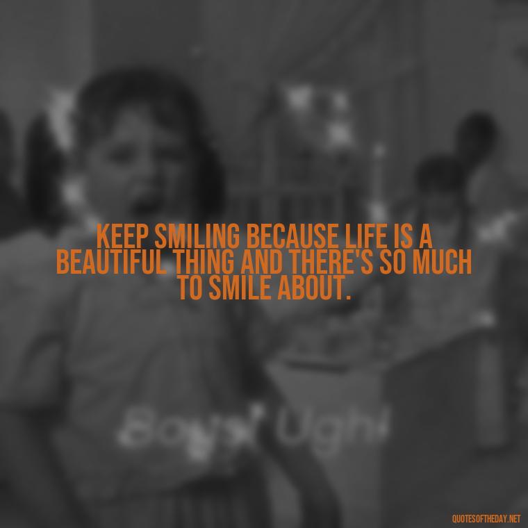 Keep smiling because life is a beautiful thing and there's so much to smile about. - Best Short Quotes Ever