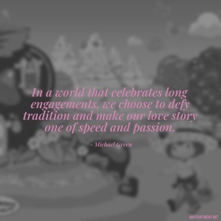 In a world that celebrates long engagements, we choose to defy tradition and make our love story one of speed and passion. - Short Engagement Quotes