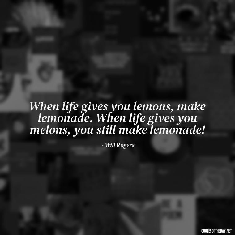 When life gives you lemons, make lemonade. When life gives you melons, you still make lemonade! - Short Optimistic Quotes