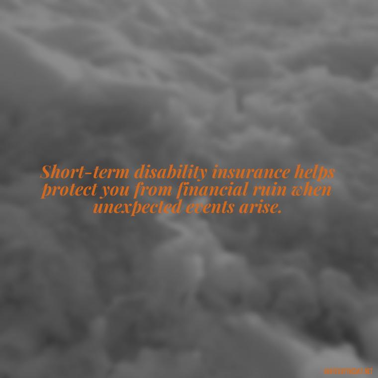 Short-term disability insurance helps protect you from financial ruin when unexpected events arise. - Short Term Disability Quotes