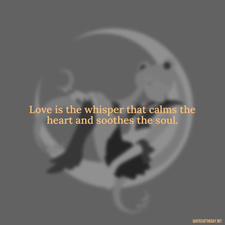 Love is the whisper that calms the heart and soothes the soul. - Famous Quotes About Love By Famous People