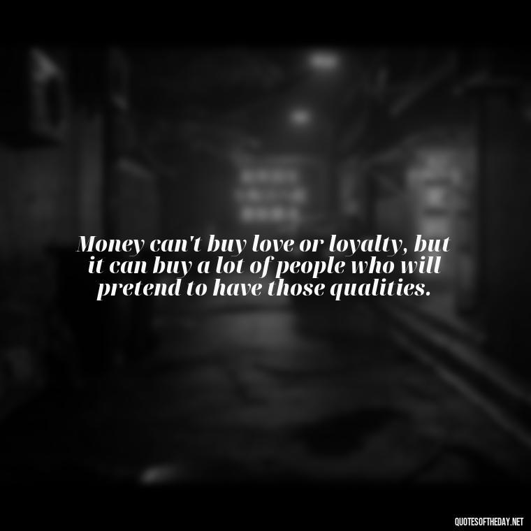 Money can't buy love or loyalty, but it can buy a lot of people who will pretend to have those qualities. - Quotes About The Love Of Money