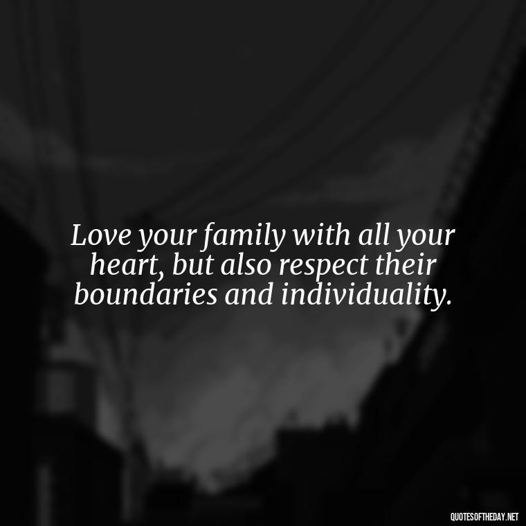 Love your family with all your heart, but also respect their boundaries and individuality. - Love You Family Quotes