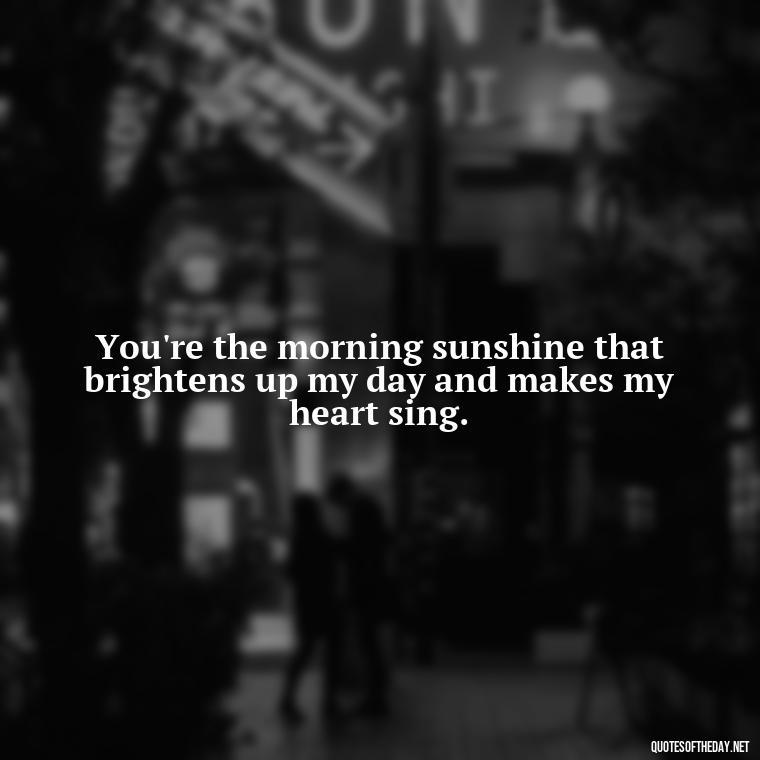 You're the morning sunshine that brightens up my day and makes my heart sing. - Love Quotes For Him Morning