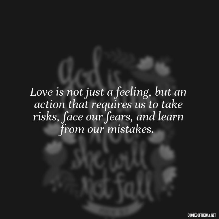 Love is not just a feeling, but an action that requires us to take risks, face our fears, and learn from our mistakes. - Love And Mistakes Quotes