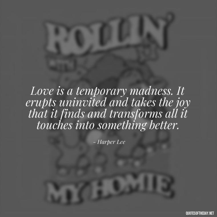 Love is a temporary madness. It erupts uninvited and takes the joy that it finds and transforms all it touches into something better. - Love Walking Away Quotes