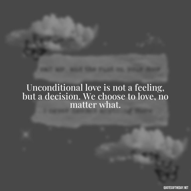 Unconditional love is not a feeling, but a decision. We choose to love, no matter what. - Love Unconditional Quotes