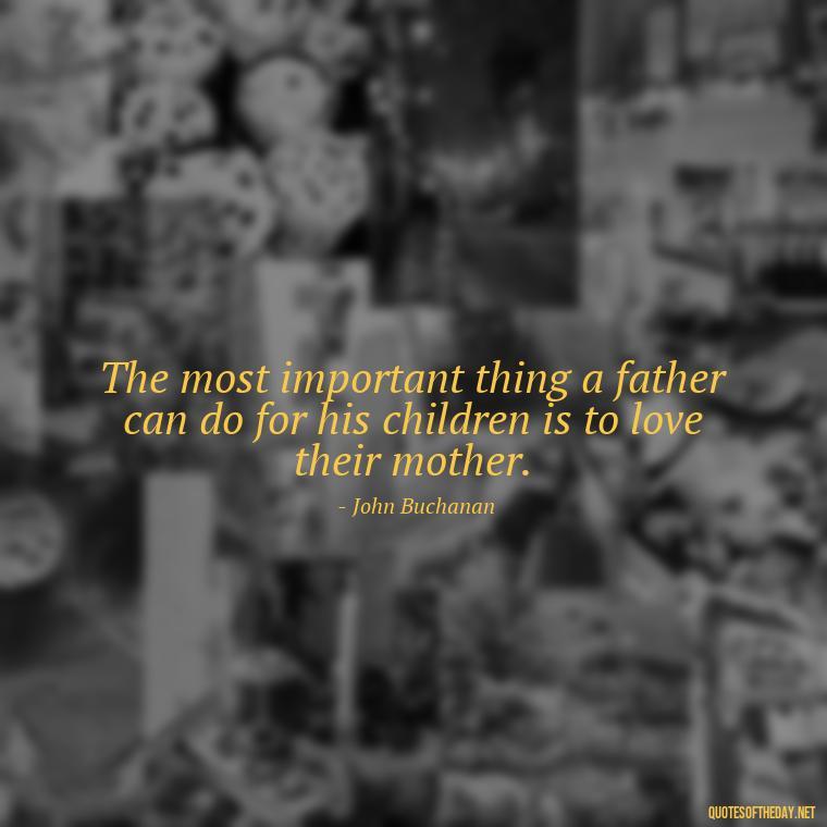 The most important thing a father can do for his children is to love their mother. - Daddy Quotes Short