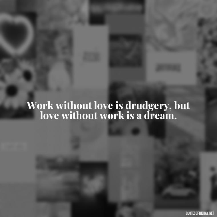 Work without love is drudgery, but love without work is a dream. - Love And Work Quotes