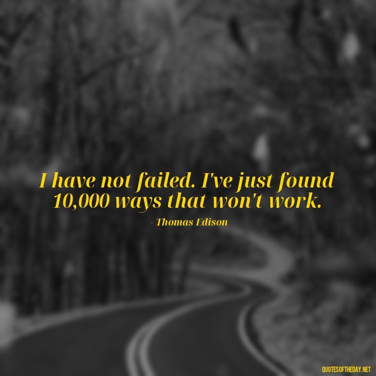 I have not failed. I've just found 10,000 ways that won't work. - Famous Short Quotes By Famous People