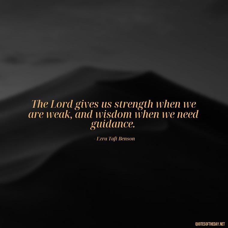 The Lord gives us strength when we are weak, and wisdom when we need guidance. - Short Prayer Quotes For Strength