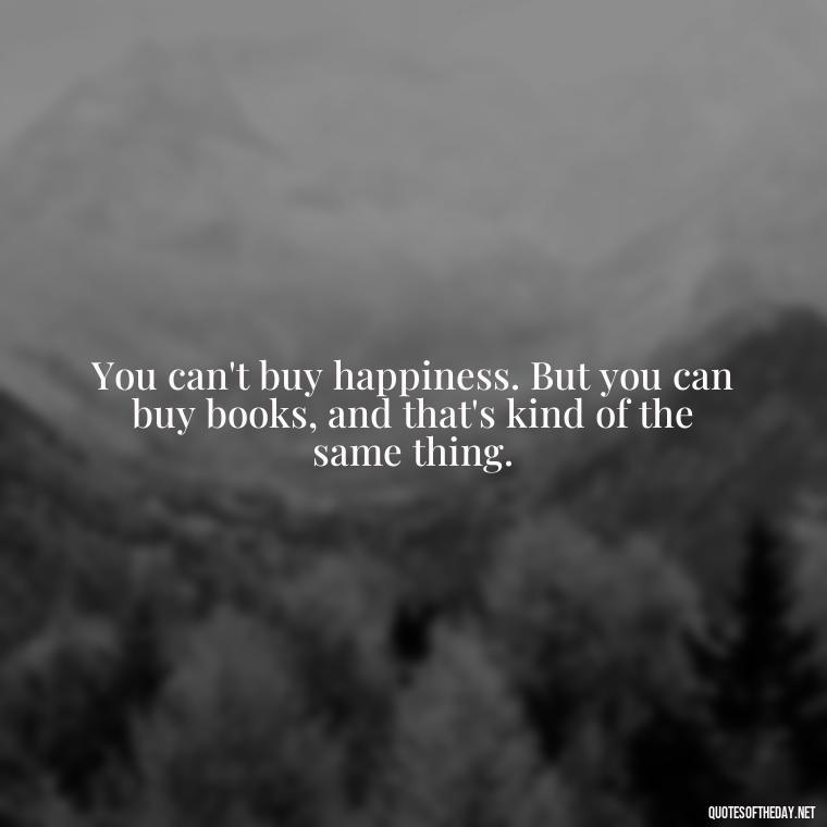 You can't buy happiness. But you can buy books, and that's kind of the same thing. - Love Quotes For Expressing Love