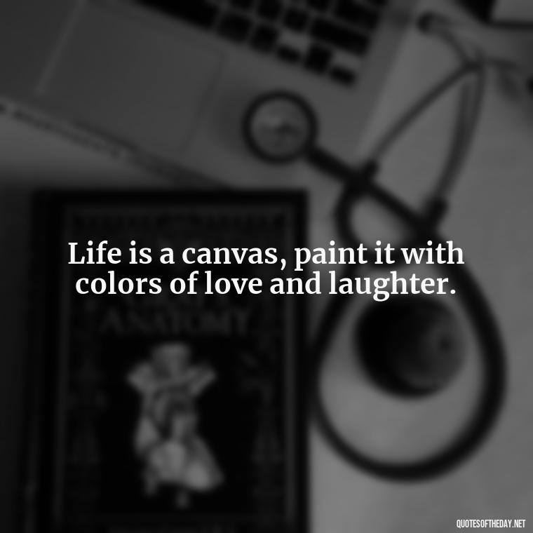 Life is a canvas, paint it with colors of love and laughter. - Best Short Quotes Ever