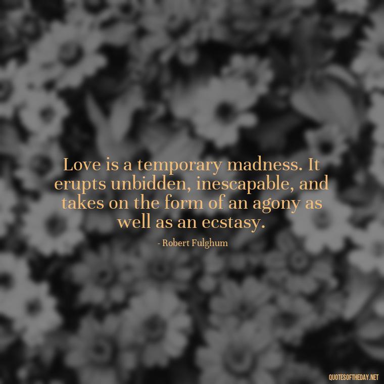 Love is a temporary madness. It erupts unbidden, inescapable, and takes on the form of an agony as well as an ecstasy. - Love Quotes About A Crush