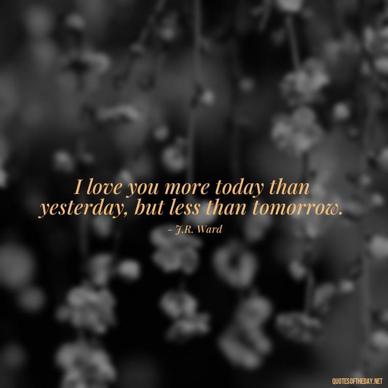 I love you more today than yesterday, but less than tomorrow. - Love Time Quotes For Him