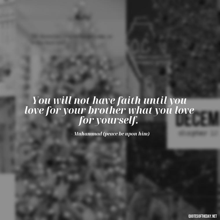 You will not have faith until you love for your brother what you love for yourself. - Short Muslim Quotes