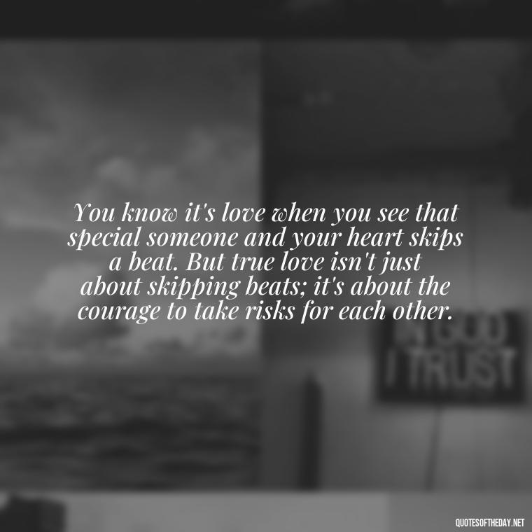 You know it's love when you see that special someone and your heart skips a beat. But true love isn't just about skipping beats; it's about the courage to take risks for each other. - Define True Love Quotes