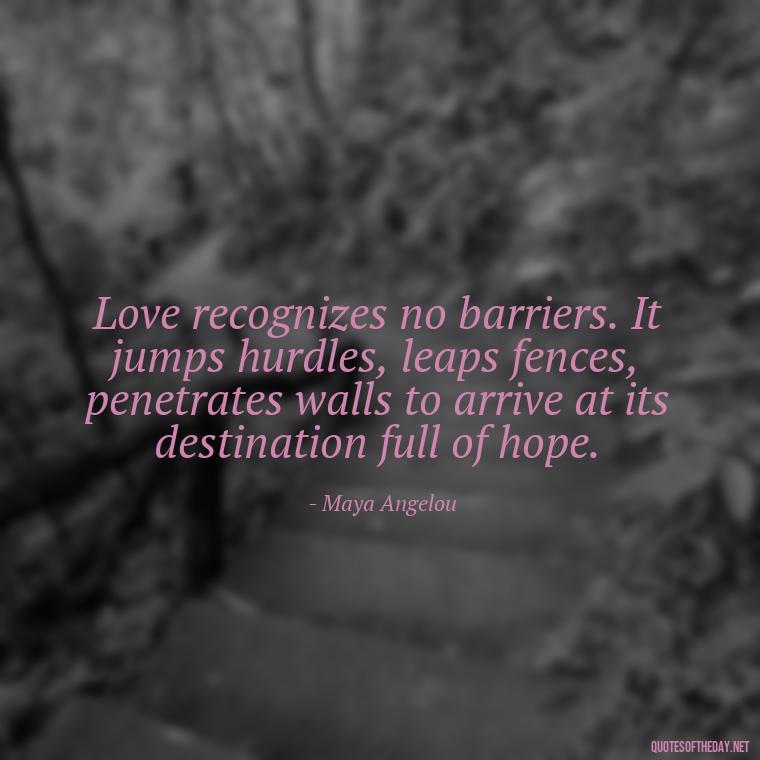 Love recognizes no barriers. It jumps hurdles, leaps fences, penetrates walls to arrive at its destination full of hope. - Love And Honesty Quotes