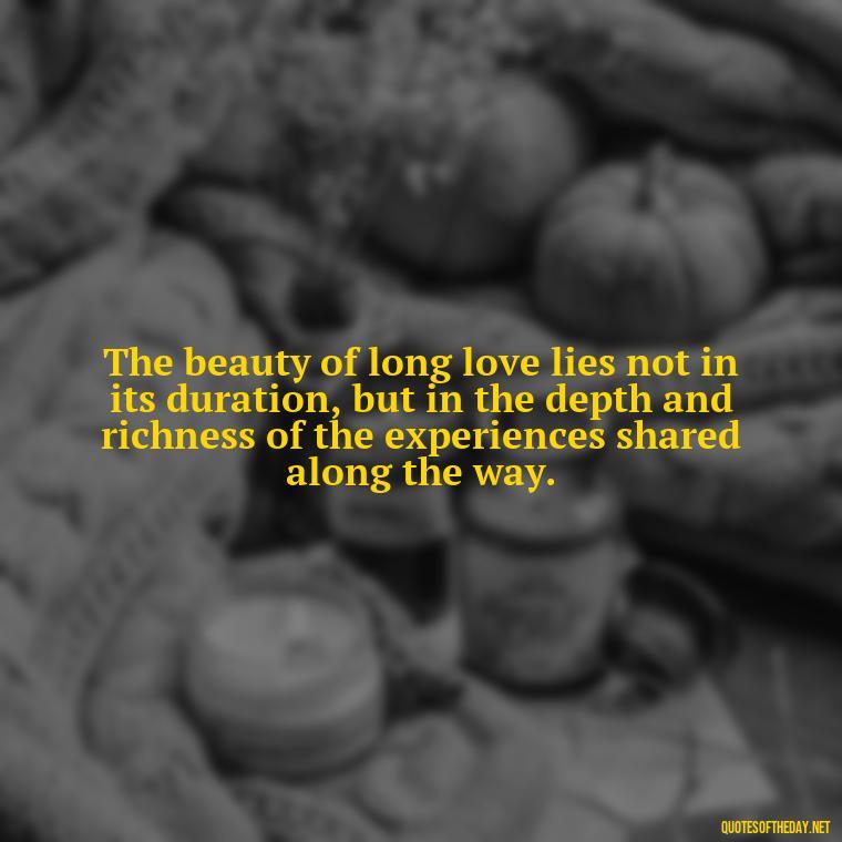 The beauty of long love lies not in its duration, but in the depth and richness of the experiences shared along the way. - Quotes About Long Love