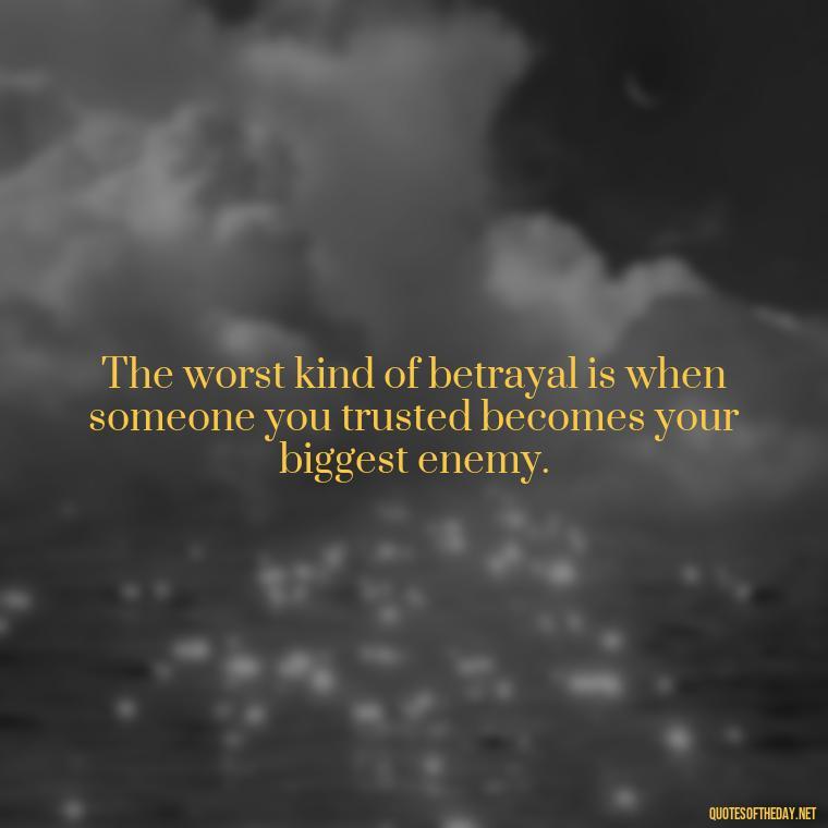 The worst kind of betrayal is when someone you trusted becomes your biggest enemy. - Quotes About Love And Betrayal