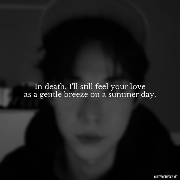 In death, I'll still feel your love as a gentle breeze on a summer day. - Love Quotes For The Dead