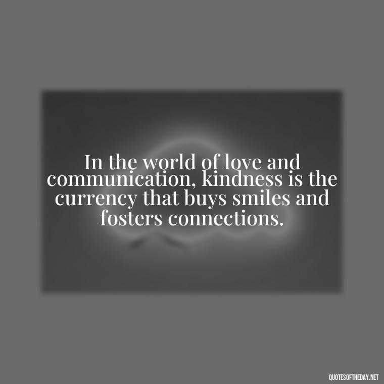 In the world of love and communication, kindness is the currency that buys smiles and fosters connections. - Love And Communication Quotes