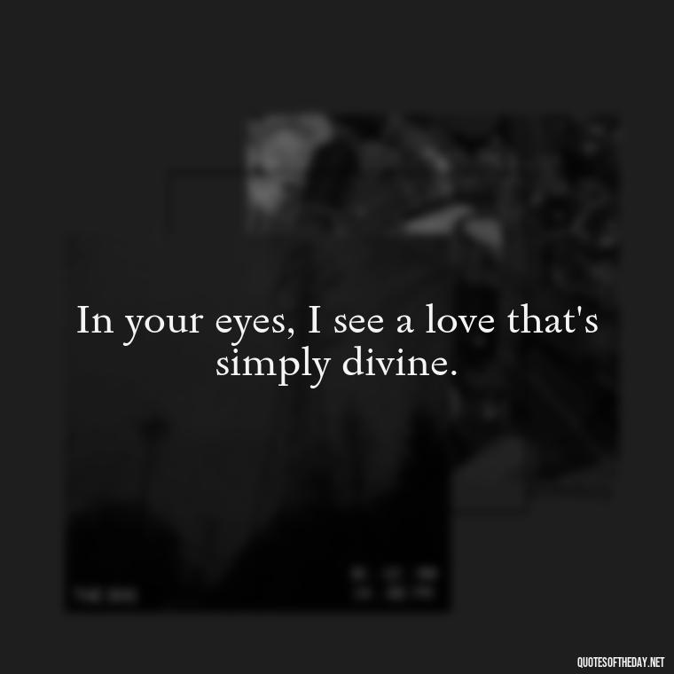 In your eyes, I see a love that's simply divine. - Quotes For Her Love