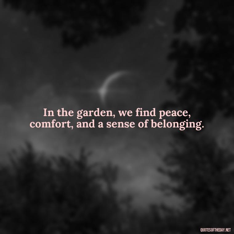 In the garden, we find peace, comfort, and a sense of belonging. - Garden Love Quotes