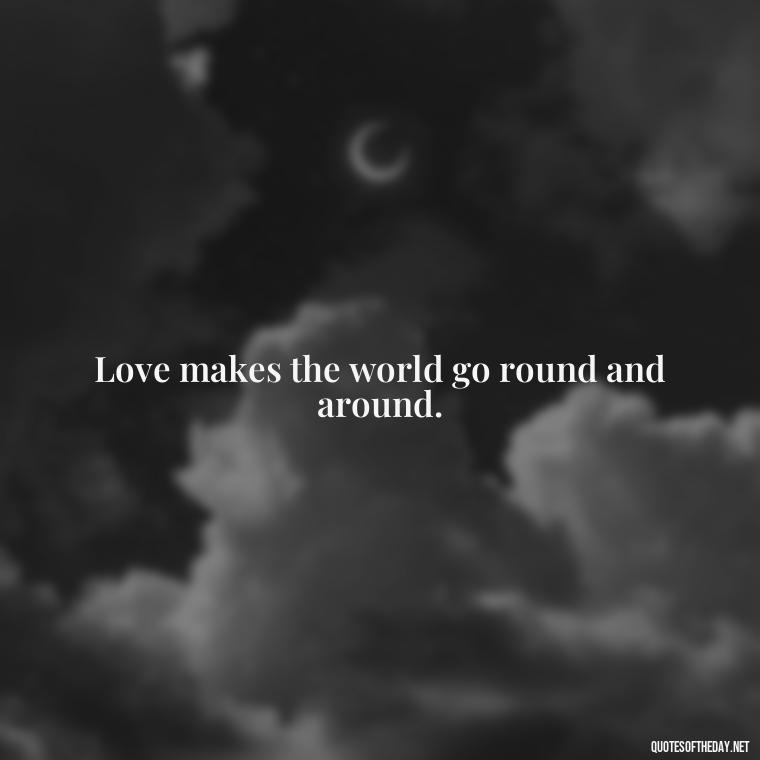 Love makes the world go round and around. - Finding New Love Quotes