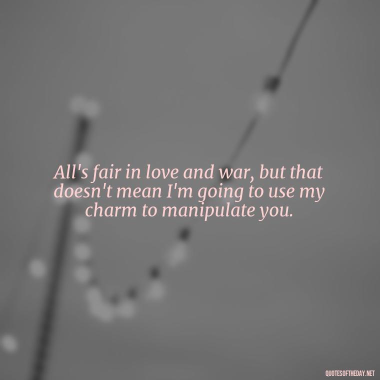 All's fair in love and war, but that doesn't mean I'm going to use my charm to manipulate you. - All'S Fair In Love And War Quote