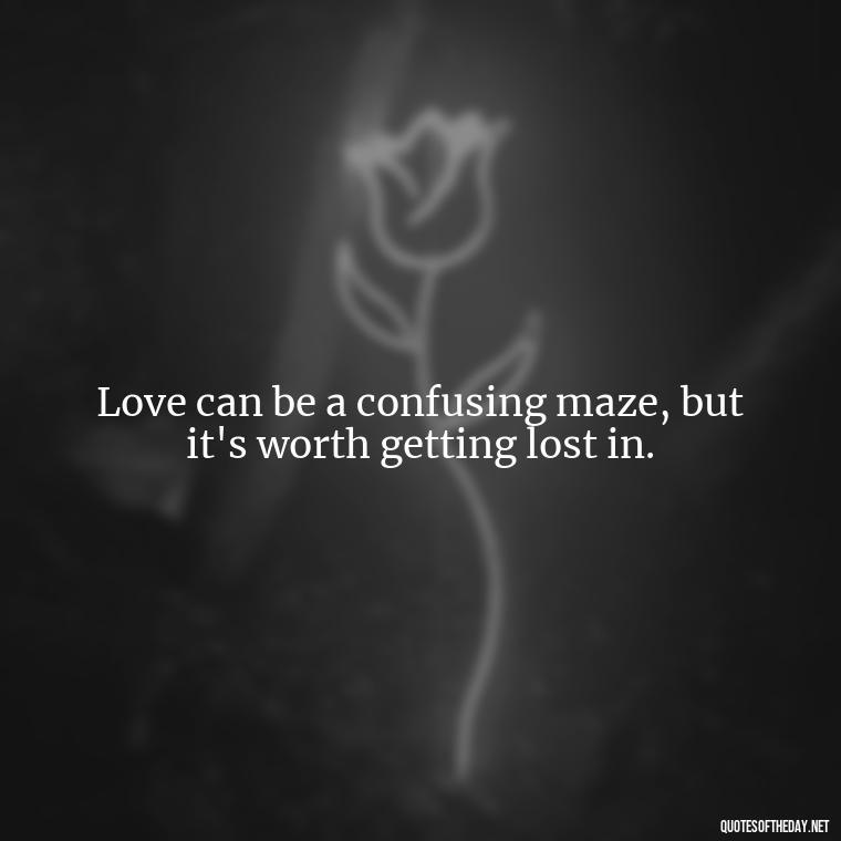 Love can be a confusing maze, but it's worth getting lost in. - Quotes About Love Confusion