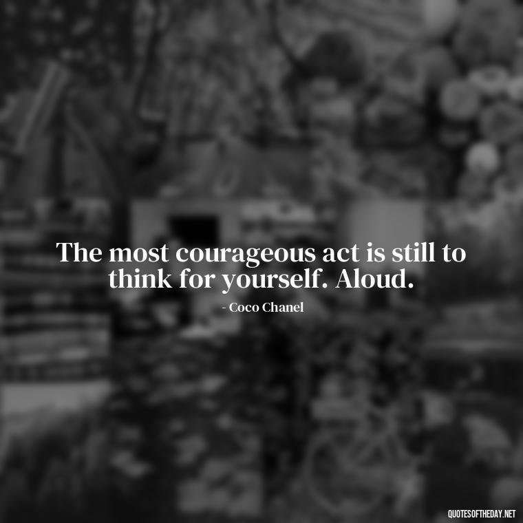 The most courageous act is still to think for yourself. Aloud. - Short Quotes About Women