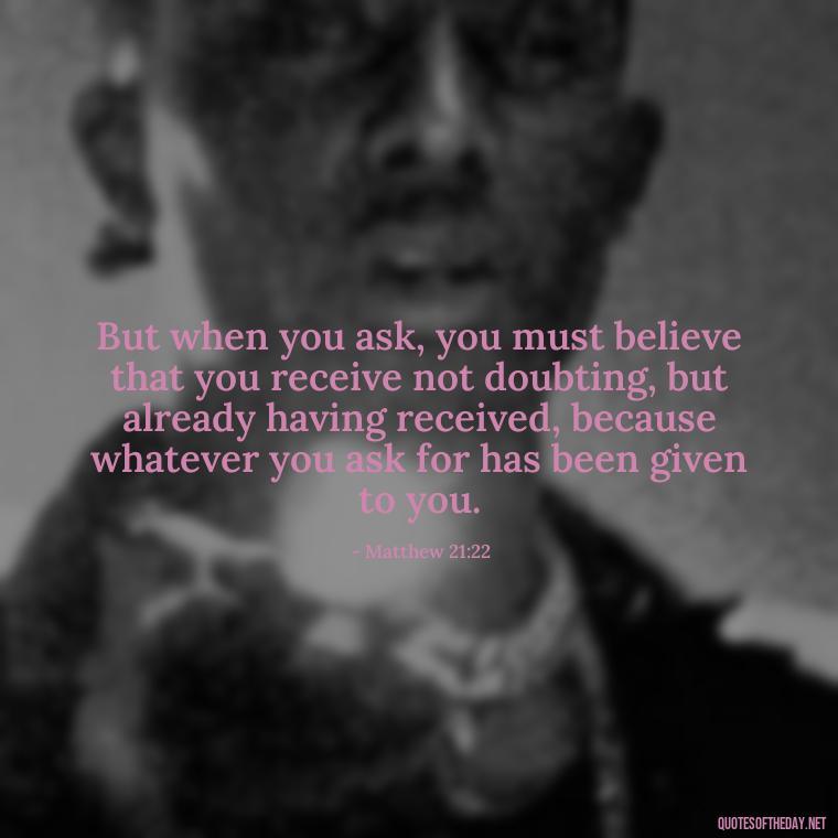 But when you ask, you must believe that you receive not doubting, but already having received, because whatever you ask for has been given to you. - Bible Quotes About Patience And Love