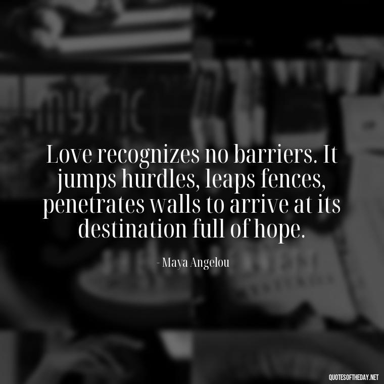 Love recognizes no barriers. It jumps hurdles, leaps fences, penetrates walls to arrive at its destination full of hope. - Love You Family Quotes