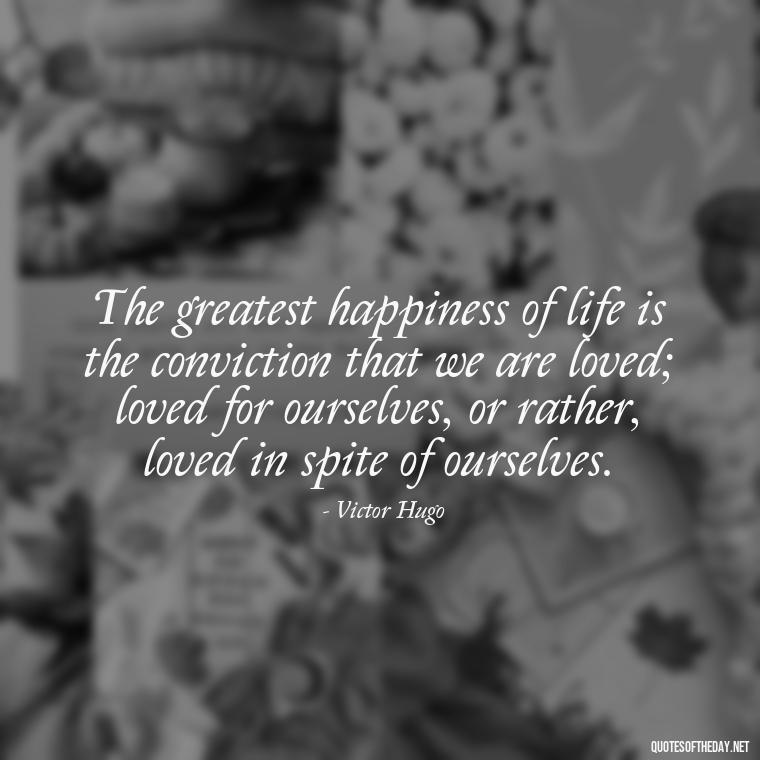 The greatest happiness of life is the conviction that we are loved; loved for ourselves, or rather, loved in spite of ourselves. - African American Love Quotes