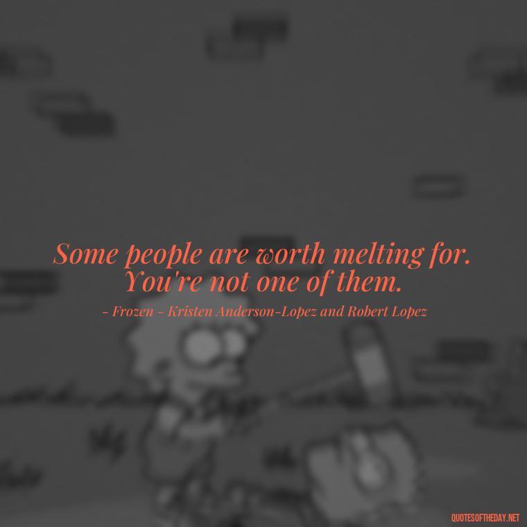 Some people are worth melting for. You're not one of them. - Short Breakup Quotes