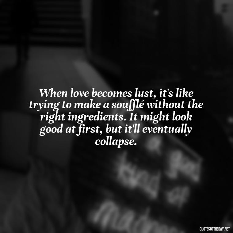 When love becomes lust, it's like trying to make a soufflé without the right ingredients. It might look good at first, but it'll eventually collapse. - Love Is Lust Quotes