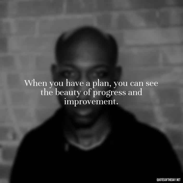 When you have a plan, you can see the beauty of progress and improvement. - I Love It When A Plan Comes Together Quote