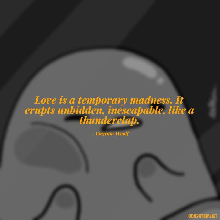 Love is a temporary madness. It erupts unbidden, inescapable, like a thunderclap. - Quotes About The Perfect Love