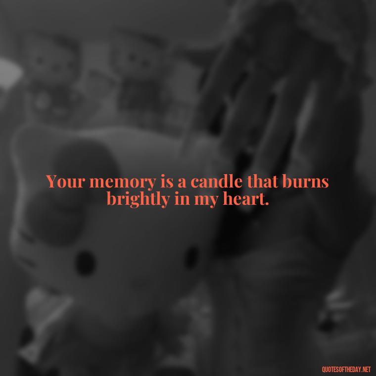 Your memory is a candle that burns brightly in my heart. - Quotes About Missing A Loved One Who Died