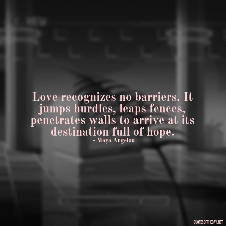 Love recognizes no barriers. It jumps hurdles, leaps fences, penetrates walls to arrive at its destination full of hope. - Quotes About Love And Hurt