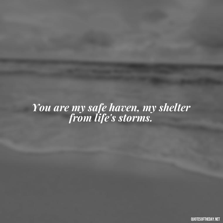 You are my safe haven, my shelter from life's storms. - Love Quotes For Her Pics