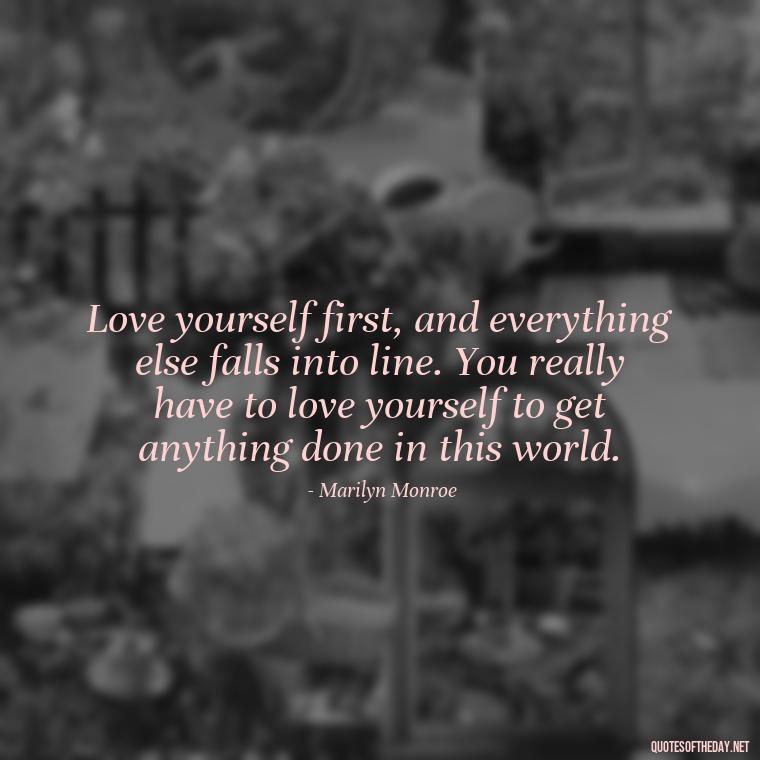 Love yourself first, and everything else falls into line. You really have to love yourself to get anything done in this world. - Love Self Respect Quotes