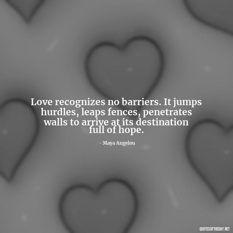 Love recognizes no barriers. It jumps hurdles, leaps fences, penetrates walls to arrive at its destination full of hope. - Quotes About Positive Love