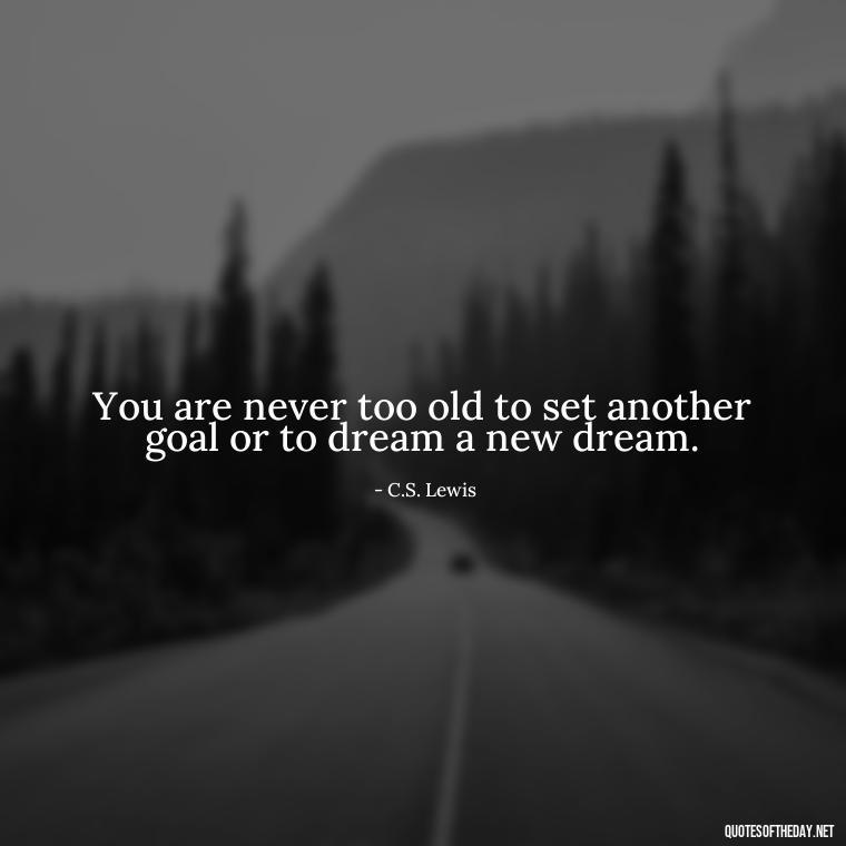 You are never too old to set another goal or to dream a new dream. - Short Quotes On Determination