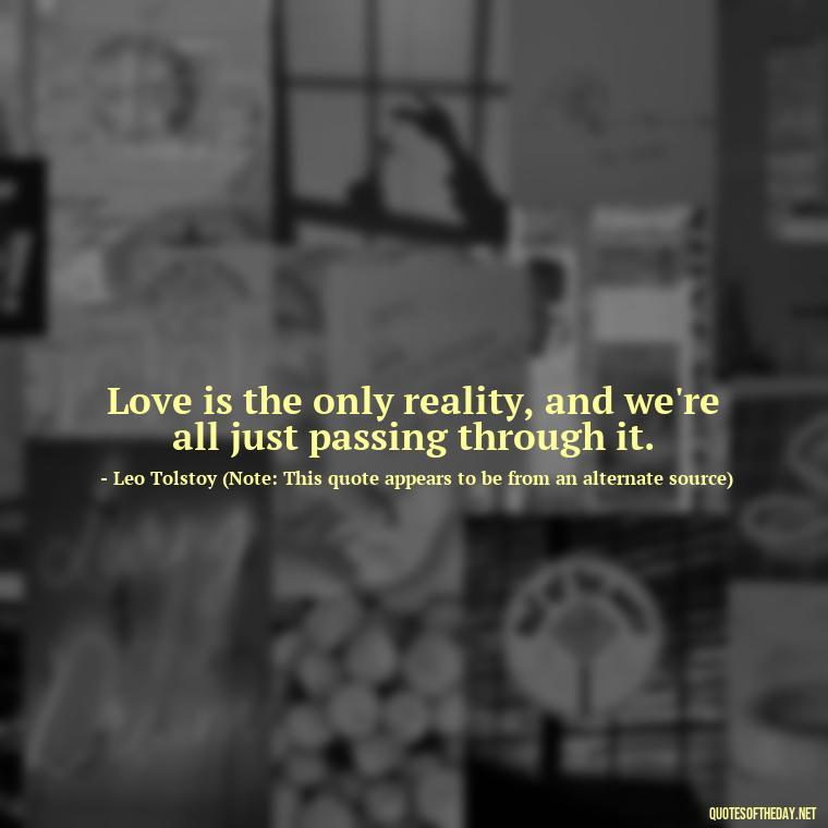 Love is the only reality, and we're all just passing through it. - Classic Literature Quotes About Love