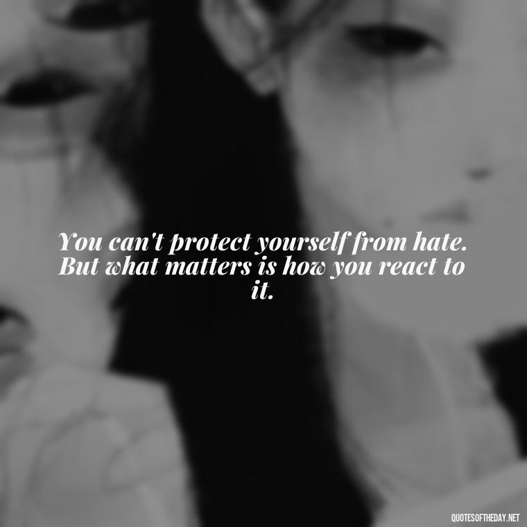 You can't protect yourself from hate. But what matters is how you react to it. - Anime Quotes Short