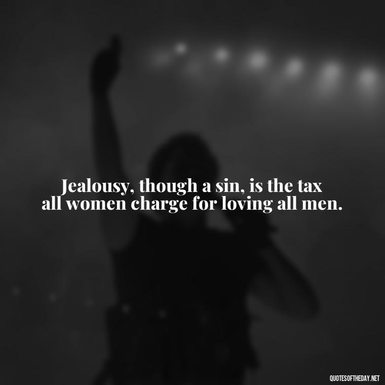 Jealousy, though a sin, is the tax all women charge for loving all men. - Quotes About Love And Jealousy