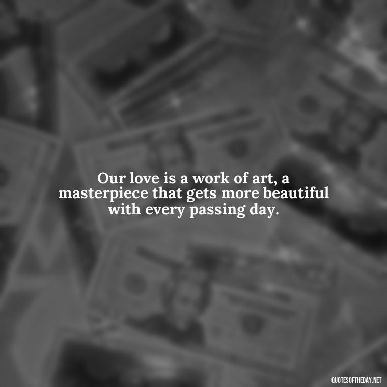 Our love is a work of art, a masterpiece that gets more beautiful with every passing day. - Love Quotes To Men